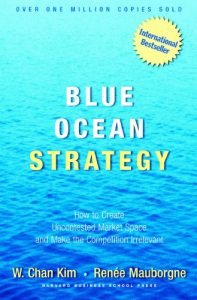 Blue Ocean Strategy: How To Create Uncontested Market Space And Make The Competition Irrelevant by W. Chan Kim and Renee Mauborgne